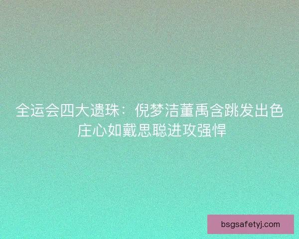 全运会四大遗珠：倪梦洁董禹含跳发出色 庄心如戴思聪进攻强悍