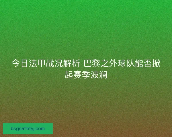 今日法甲战况解析 巴黎之外球队能否掀起赛季波澜